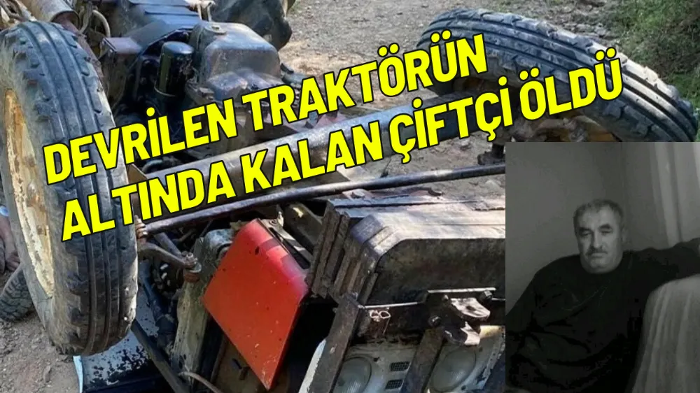 Devrilen traktörün altında kalan çiftçi öldü