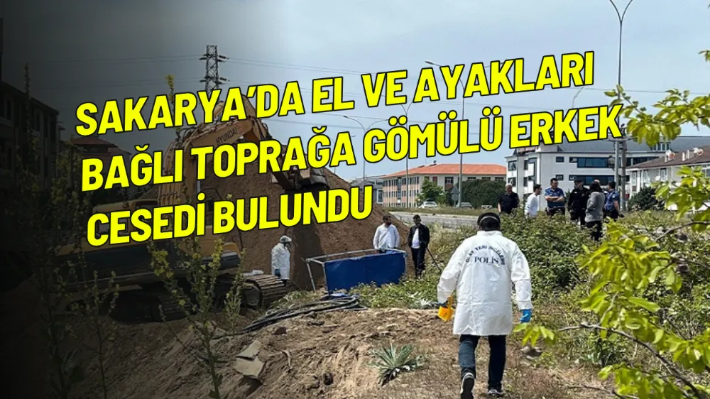 Sakarya’da el ve ayakları bağlı toprağa gömülü erkek cesedi bulundu