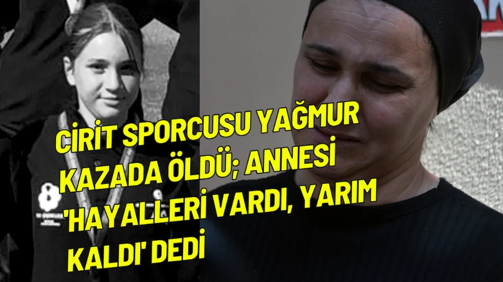 Cirit sporcusu Yağmur kazada öldü; gözü yaşlı annesi 